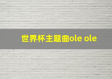 世界杯主题曲ole ole